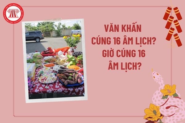 Văn khấn cúng 16 âm lịch? Giờ cúng 16 âm lịch? Ngày 16 tháng giêng âm lịch có tốt không? Ngày 16 tháng giêng cúng gì?