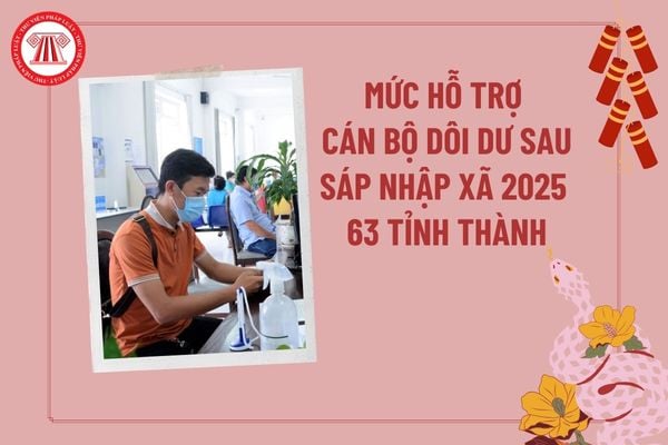 Mức hỗ trợ cán bộ dôi dư sau sáp nhập xã 2025 63 tỉnh thành? Các cấp cán bộ dôi dư được hưởng như thế nào?