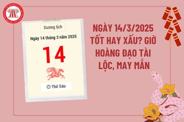 Ngày 14 tháng 3 năm 2025 tốt hay xấu? Giờ hoàng đạo ngày 14 3 2025 tài lộc may mắn? Ngày 14 tháng 3 năm 2025 có tốt không?