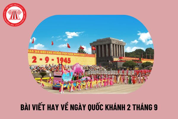 Ngày Quốc khánh là ngày gì? 04 Bài viết hay về ngày Quốc khánh 2 9? Cảm nhận về ngày quốc khánh 2-9 ngắn gọn ra sao?