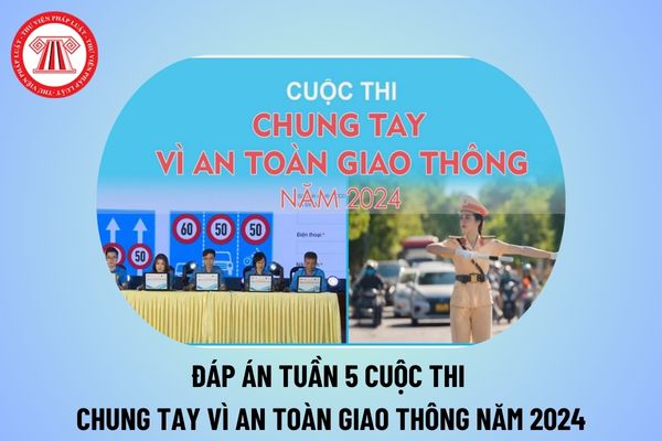 Đáp án tuần 5 cuộc thi Chung tay vì an toàn giao thông 2024 chi tiết? Thể lệ cuộc thi chung tay vì an toàn giao thông năm 2024?