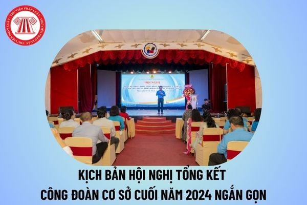 Kịch bản chương trình hội nghị tổng kết công đoàn cuối năm 2024 ngắn gọn? Kịch bản hội nghị công đoàn cơ sở trường học?