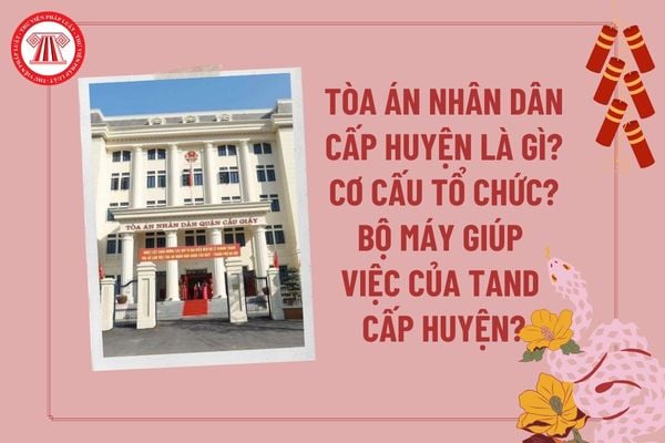 Tòa án nhân dân cấp huyện là gì? Cơ cấu tổ chức Tòa án nhân dân cấp huyện? Bộ máy giúp việc của Tòa án nhân dân cấp huyện?