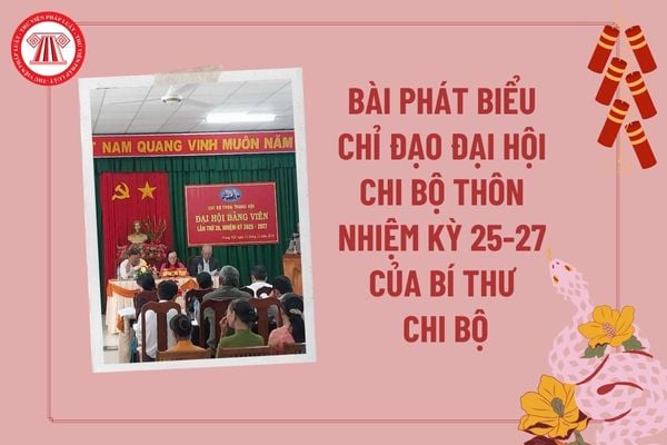 Bài phát biểu của Bí thư chi bộ thôn nhiệm kỳ 2025 2027? Bài phát biểu chỉ đạo Đại hội chi bộ thôn nhiệm kỳ 2025 2027?