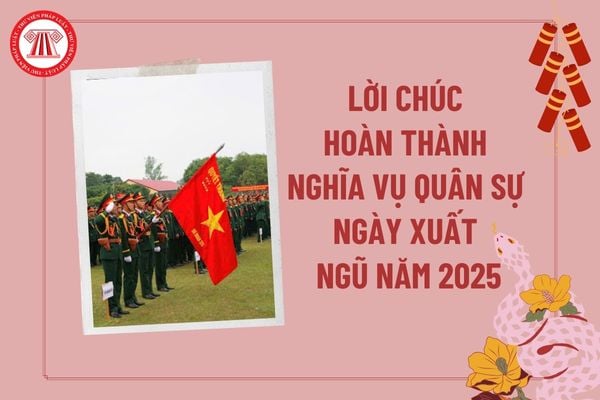 Lời chúc hoàn thành nghĩa vụ quân sự ngày xuất ngũ năm 2025? Đi nghĩa vụ 2025 về được bao nhiêu tiền?