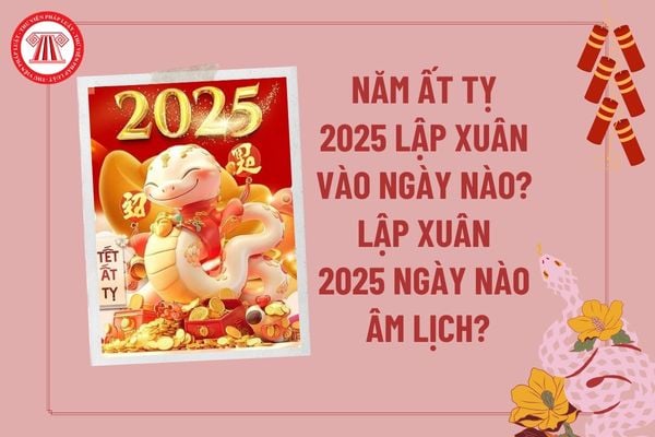 Năm Ất Tỵ 2025 lập xuân vào ngày nào? Lập xuân 2025 vào ngày nào âm lịch? Xuân 2025 là năm con gì?