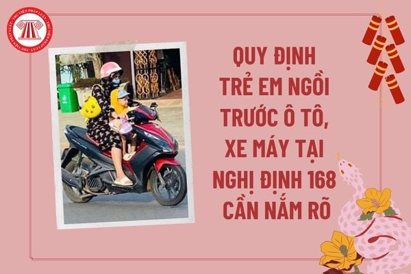 Quy định trẻ em ngồi ghế trước ô tô, xe máy tại Nghị định 168 cần nắm rõ? Chở trẻ em trên 6 tuổi ngồi trước xe máy bị phạt đến 14 triệu đồng đúng không?