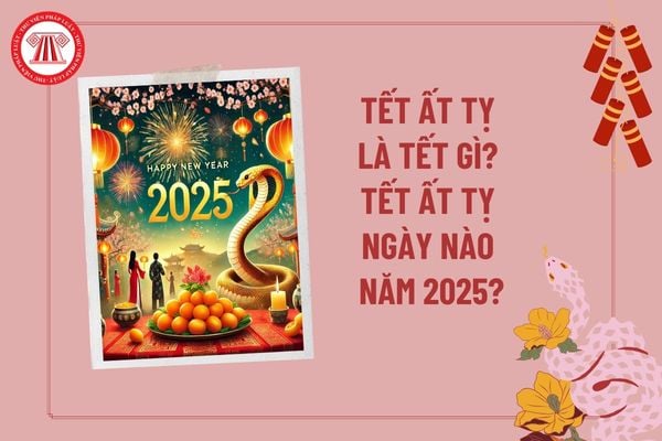 Tết Ất Tỵ là tết gì? Tết Ất Tỵ năm 2025 vào ngày nào? Ất Tỵ là con gì? Tết Ất Tỵ nghỉ bao nhiêu ngày? 