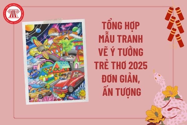 Tổng hợp mẫu vẽ tranh ý tưởng trẻ thơ giấy A3 ấn tượng 2025? Tranh vẽ vẽ ý tưởng trẻ thơ 2025? Thể lệ cuộc thi vẽ tranh vẽ ý tưởng trẻ thơ?