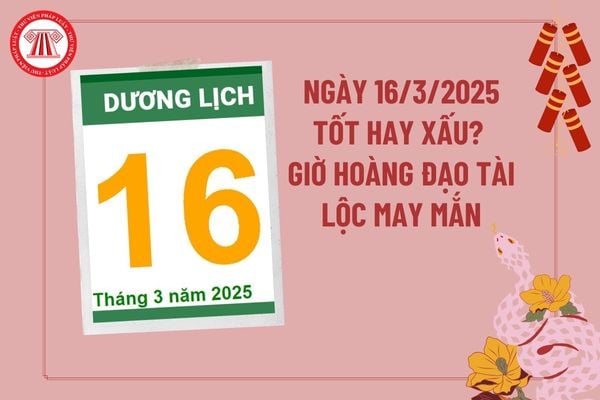 Dự đoán ngày 16 3 2025 tốt hay xấu? Giờ hoàng đạo ngày 16 3 2025 tài lộc may mắn? Ngày 16 tháng 3 năm 2025 có tốt không?