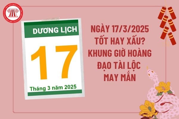 Ngày 17 tháng 3 năm 2025 có tốt không? Giờ hoàng đạo ngày 17 3 2025 tài lộc may mắn? Ngày 17 3 2025 tốt hay xấu?