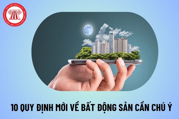 Tổng hợp 10 quy định mới về bất động sản cần chú ý từ tháng 8 2024? Chính sách mới về bất động sản thế nào?