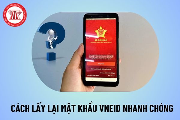 Cách lấy lại mật khẩu VNeID nhanh chóng? Mật khẩu VNeID gồm những gì? Ai được cấp tài khoản VNeID?