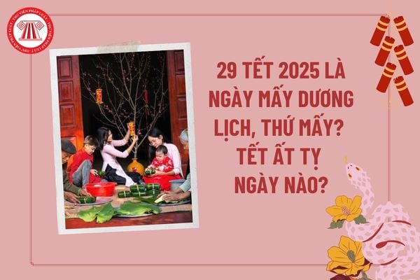 29 Tết 2025 là ngày mấy dương lịch, thứ mấy? Tết Ất Tỵ ngày mấy? Lịch nghỉ Tết Âm lịch 2025 chính thức thế nào?