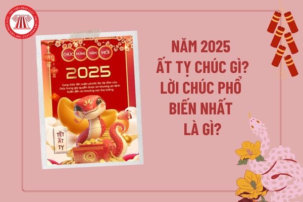 Năm 2025 chúc gì? Lời chúc Tết phổ biến nhất là gì? Năm Ất Tỵ chúc gì? Lịch nghỉ Tết Ất Tỵ 2025 chính thức ra sao?