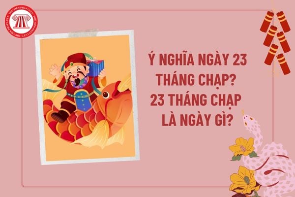 23 tháng Chạp là ngày gì? Ý nghĩa của ngày 23 tháng chạp? Ngày 23 tháng chạp âm lịch là ngày gì?