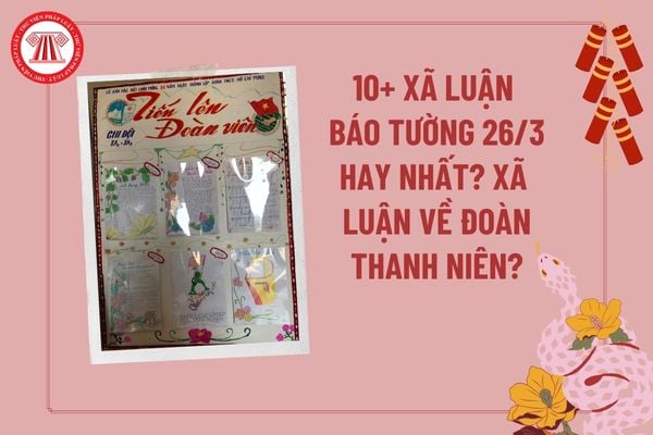 10+ Xã luận báo tường hay ngắn gọn nhất 26 3 2025? Xã luận 26 3 Ngày thành lập Đoàn? Xã luận về Đoàn thanh niên? 