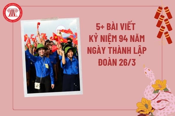 5+ Bài viết kỷ niệm 94 năm Ngày thành lập Đoàn thanh niên ý nghĩa? Bài viết về ngày thành lập Đoàn 26 3 2025?