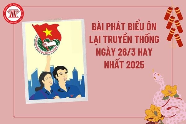 Bài phát biểu ôn lại truyền thống ngày 26 3 hay nhất 2025? Bài phát biểu ôn lại truyền thống ngày thành lập Đoàn 26 3?