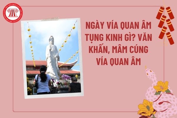 Ngày vía Quan Âm nên tụng kinh gì? Ngày vía Quan Âm Bồ Tát cúng gì? Văn khấn Quan Thế Âm Bồ Tát?