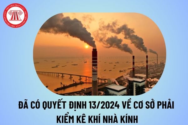 Đã có Quyết định 13 năm 2024 về lĩnh vực, cơ sở phát thải khí nhà kính phải kiểm kê khí nhà kính thế nào?