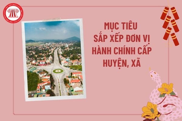 Mục tiêu sáp nhập xã, bỏ cấp huyện theo Nghị quyết 37? Những huyện xã thuộc diện bắt buộc sáp nhập giai đoạn 2023 2025?