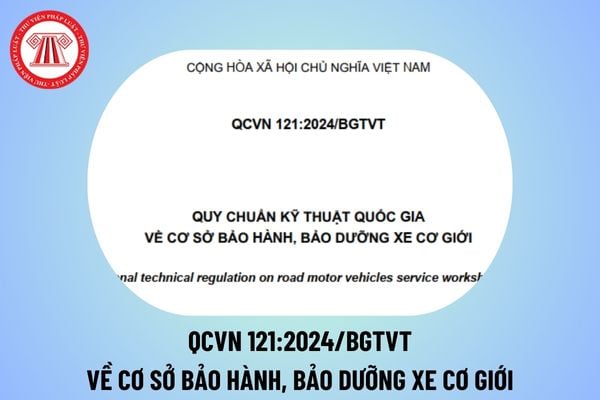 QCVN 121:2025/BGTVT Quy chuẩn kỹ thuật quốc gia về cơ sở bảo hành, bảo dưỡng xe cơ giới từ 1/1/2025 thế nào?