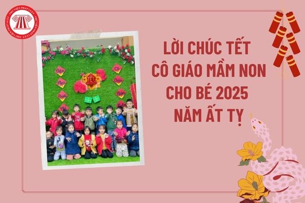 Lời chúc tết cô giáo mầm non cho bé 2025 Ất Tỵ? Chương trình giáo dục mầm non phải đảm bảo yêu cầu gì?