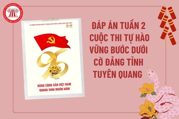 Đáp án đợt 2 cuộc thi Tự hào vững bước dưới cờ Đảng tỉnh Tuyên Quang? Đáp án cuộc thi trực tuyến Tự hào vững bước dưới cờ Đảng tỉnh Tuyên Quang?