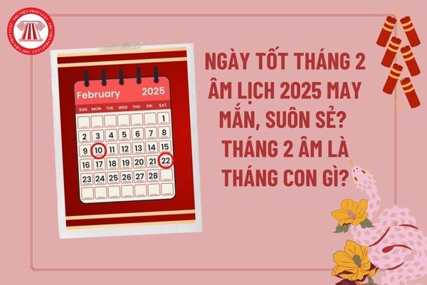 Ngày tốt tháng 2 âm lịch năm 2025 may mắn, suôn sẻ? Tháng 2 âm lịch 2025 là tháng con gì? Tháng 2 âm lịch 2025 là tháng mấy dương? 