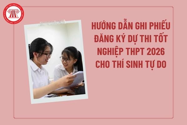 Hướng dẫn ghi phiếu đăng ký dự thi tốt nghiệp THPT 2026 cho thí sinh tự do? Hướng dẫn điền phiếu đăng ký dự thi tốt nghiệp?
