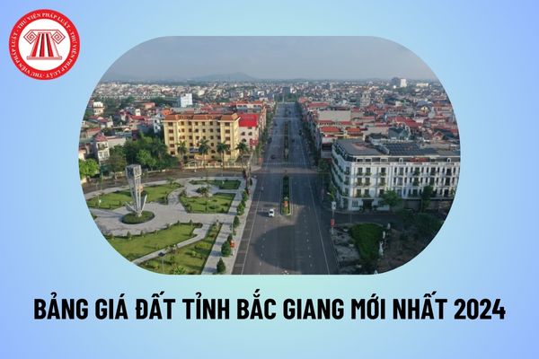 Bảng giá đất tỉnh Bắc Giang mới nhất 2024? Bảng giá đất tỉnh Bắc Giang 2024 áp dụng tới ngày nào?