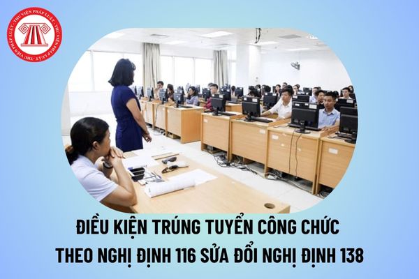 Điều kiện trúng tuyển công chức trong kỳ thi tuyển công chức theo Nghị định 116 sửa đổi Nghị đinh 138?