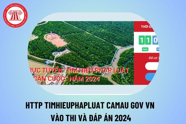 Http timhieuphapluat camau gov vn vào thi và đáp án 2024? Thi tìm hiểu pháp luật trực tuyến Cà Mau 2024 thể lệ thế nào?