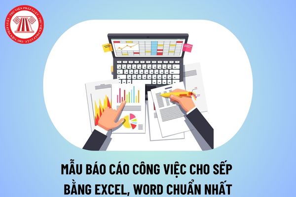 Mẫu báo cáo công việc cho sếp bằng excel, word mới nhất đầy thuyết phục? File báo cáo công việc cho sếp chuẩn 2024?