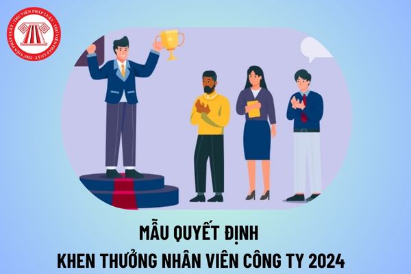 Mẫu quyết định khen thưởng nhân viên công ty năm 2024 file word mới nhất? Quyết định khen thưởng cá nhân xuất sắc?