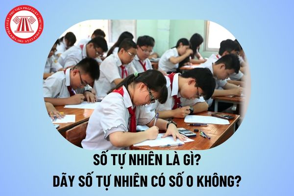 Số tự nhiên là gì? Dãy số tự nhiên có số 0 không? Dãy số tự nhiên là những số nào? Dãy số tự nhiên bắt đầu từ số mấy?