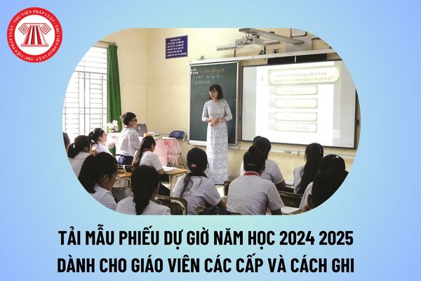 Tải mẫu phiếu dự giờ năm học 2024 2025 các cấp cho giáo viên? Cách ghi phiếu dự giờ tiểu học, THCS, THPT? 