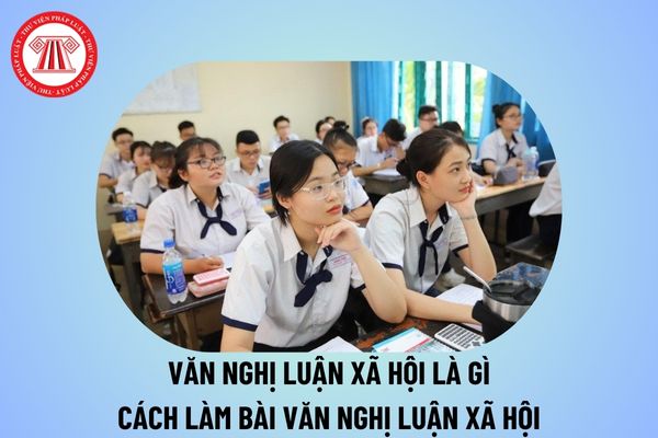 Văn nghị luận xã hội là gì? Cách làm bài văn nghị luận xã hội? Đổi mới cách đánh giá học sinh trong môn Ngữ văn ra sao?