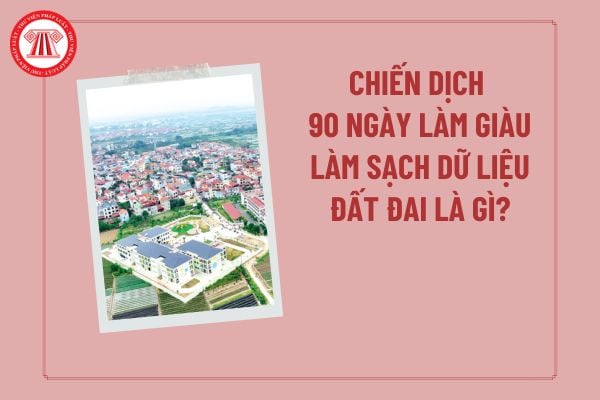 90 ngày làm giàu làm sạch dữ liệu đất đai là gì? Làm sạch dữ liệu đất đai là gì? 90 ngày làm sạch dữ liệu đất đai là gì?