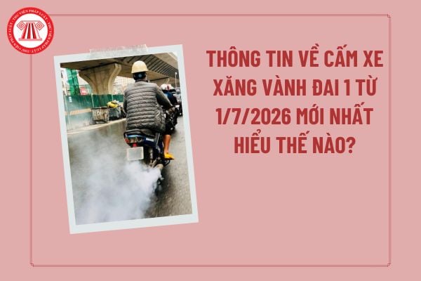 Thông tin về cấm xe xăng vành đai 1 từ 1/7/2026 mới nhất tại Hà Nội hiểu thế nào? Vành đai 1 cấm xe xăng khung giờ nào? 