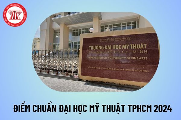 Điểm chuẩn Đại học Mỹ thuật TPHCM năm 2024? Trường Đại học Mỹ thuật TPHCM điểm chuẩn 2024 bao nhiêu?