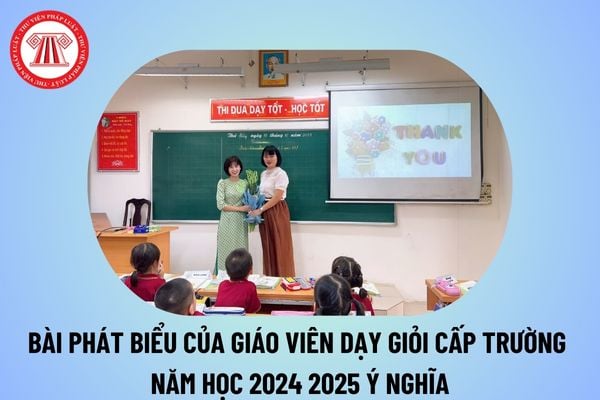 Bài phát biểu cảm nghĩ hội thi Giáo viên dạy giỏi cấp trường 2024 2025? Bài phát biểu của giáo viên dạy giỏi cấp trường? 