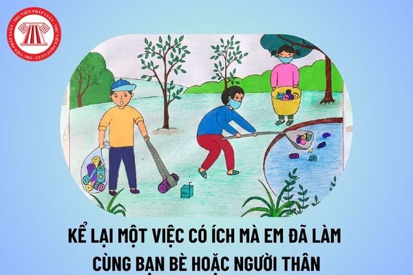 Kể lại một việc có ích mà em đã làm cùng bạn bè hoặc người thân? Kể về một việc tốt mà em đã làm lớp 4? Nhiệm vụ học sinh lớp 4 là gì?