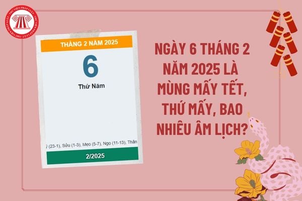 Ngày 6 2 2025 là mùng mấy Tết? Ngày 6 2 2025 là ngày bao nhiêu âm? Ngày 6 tháng 2 năm 2025 là thứ mấy?