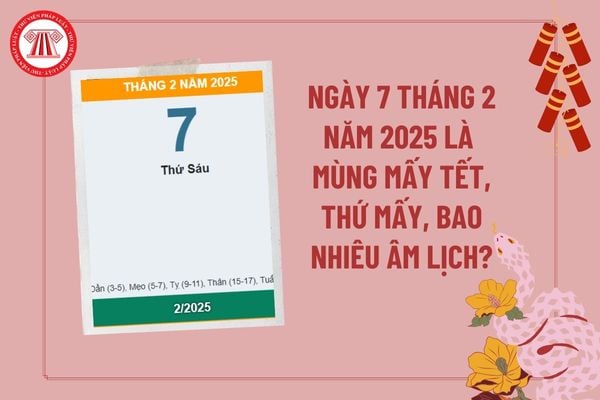 Ngày 7 2 2025 là mùng mấy tết? Ngày 7 tháng 2 năm 2025 là ngày bao nhiêu âm? Ngày 7 2 2025 là thứ mấy?