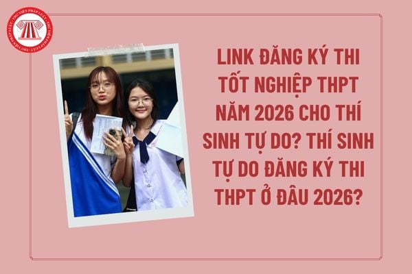 Link đăng ký thi tốt nghiệp THPT năm 2026 cho thí sinh tự do? Thí sinh tự do đăng ký thi THPT ở đâu 2026?