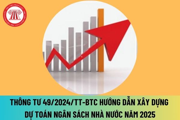 Thông tư 49/2024/TT-BTC hướng dẫn xây dựng dự toán NSNN năm 2025 và kế hoạch tài chính ngân sách nhà nước 03 năm 2025 2027 ra sao? 