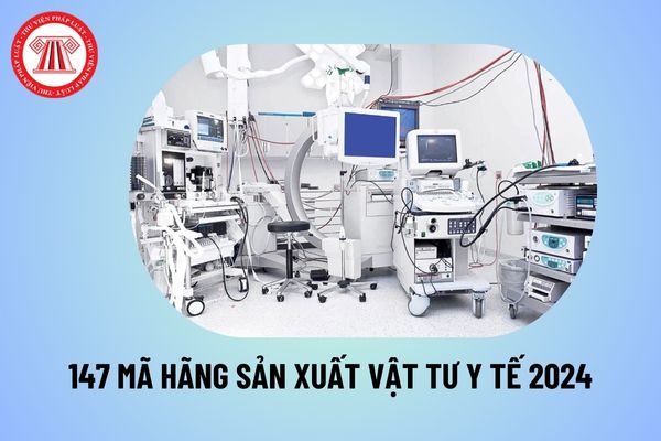 Danh mục 147 mã hãng sản xuất vật tư y tế Đợt 12 áp dụng từ ngày 19 8 2024 theo Quyết định 2470 năm 2024 thế nào?