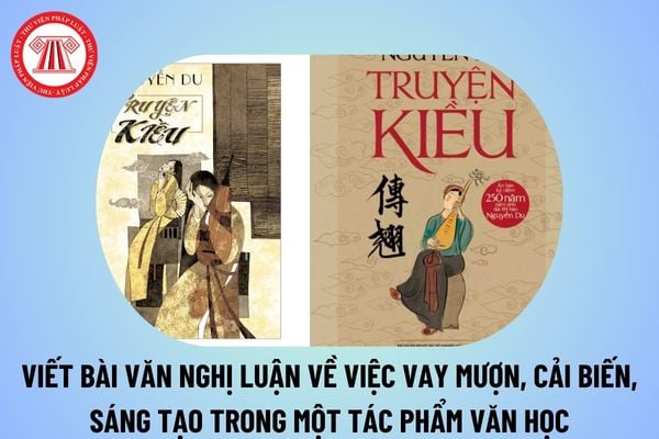 Viết bài văn nghị luận về việc vay mượn, cải biến, sáng tạo trong một tác phẩm văn học chọn lọc? Đặc điểm môn Văn GDPT là gì? 